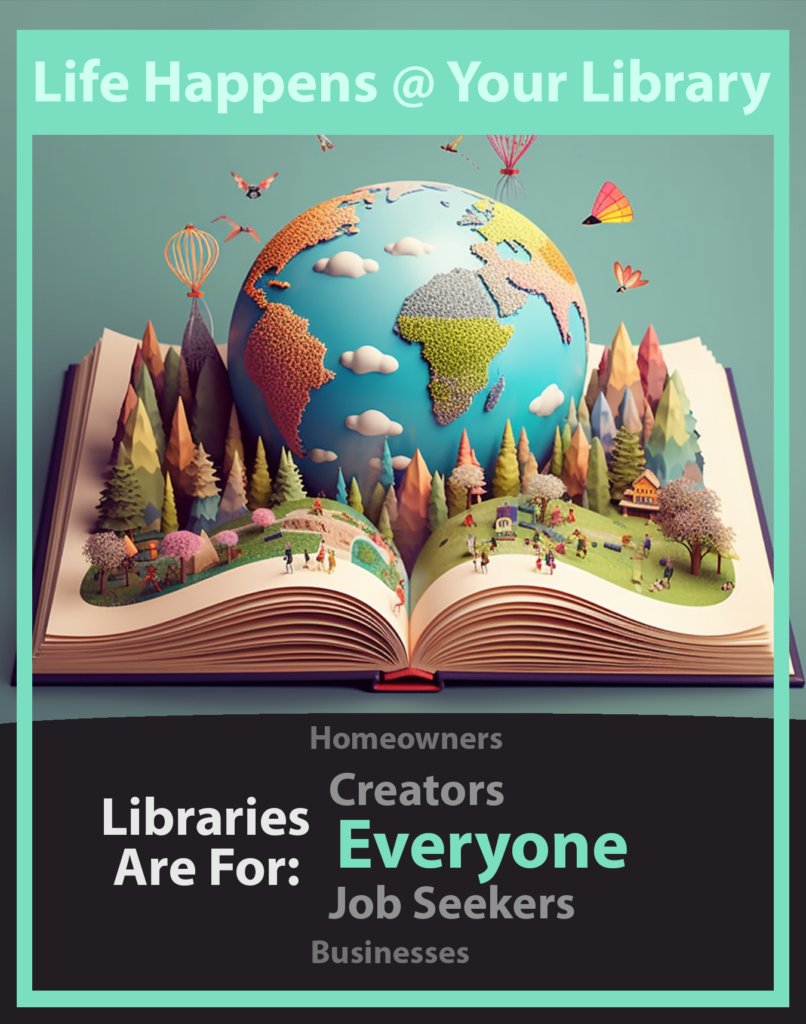 Life Happens @ Your Library. Libraries are for Everyone.
