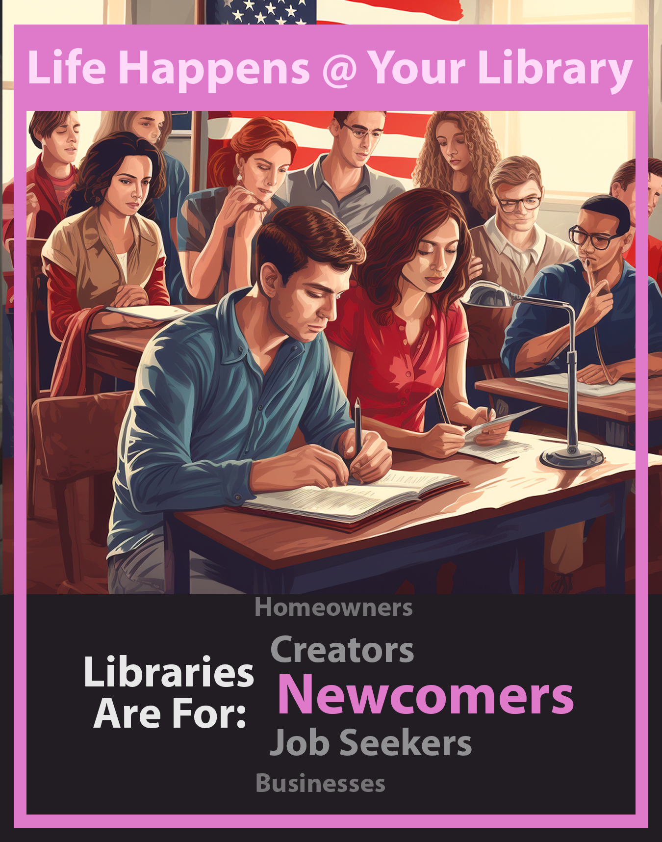 Life Happens @ Your Library. Libraries are for Newcomers.